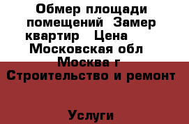 Обмер площади помещений, Замер квартир › Цена ­ 8 - Московская обл., Москва г. Строительство и ремонт » Услуги   